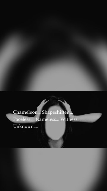 Chameleon... Shapeshifter ... Faceless.... Nameless... Witness... Unknown....
